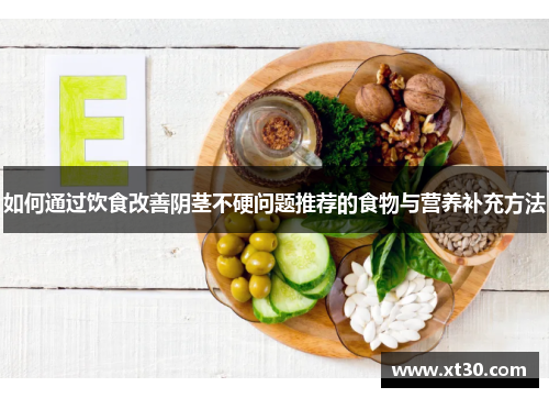 如何通过饮食改善阴茎不硬问题推荐的食物与营养补充方法