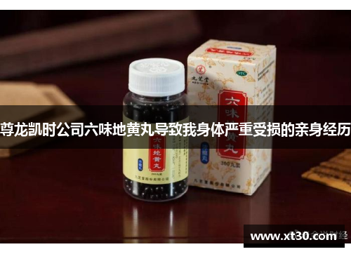 尊龙凯时公司六味地黄丸导致我身体严重受损的亲身经历