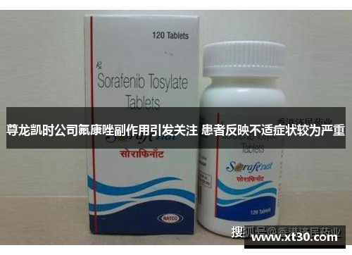 尊龙凯时公司氟康唑副作用引发关注 患者反映不适症状较为严重