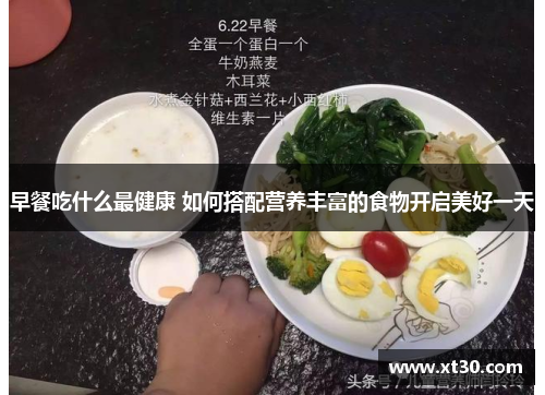 早餐吃什么最健康 如何搭配营养丰富的食物开启美好一天