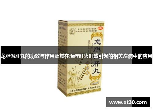 龙胆泻肝丸的功效与作用及其在治疗肝火旺盛引起的相关疾病中的应用