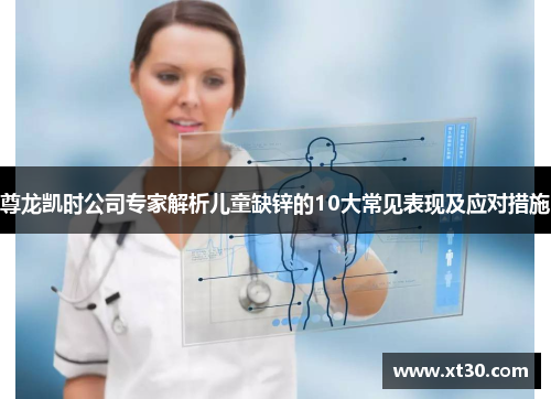 尊龙凯时公司专家解析儿童缺锌的10大常见表现及应对措施