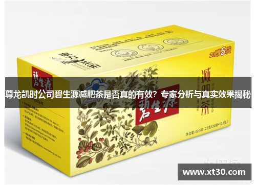 尊龙凯时公司碧生源减肥茶是否真的有效？专家分析与真实效果揭秘