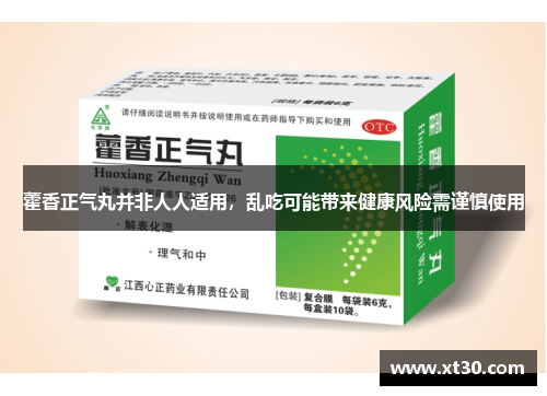 藿香正气丸并非人人适用，乱吃可能带来健康风险需谨慎使用